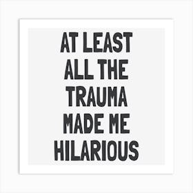 At Least All The Trauma Made Me Hilarious Art Print