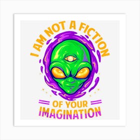 I Am Not A Fiction Of Your Imagination Spooky Alien Art Print