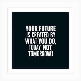 Your Future Is Created By What You Do Today, Not Tomorrow 2 Art Print