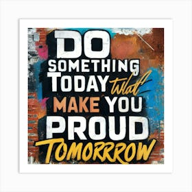 Do Something Today That Will Make You Proud Tomorrow 1 Art Print