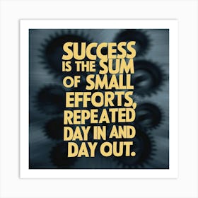 Success Is The Sum Of Small Efforts Repeated And Day Out Art Print
