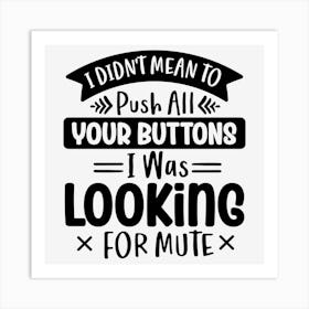 I Didn T Mean To Push All Your Buttons I Was Looking For Mute Art Print