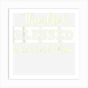 Thankful Blessed And Kind Of A Mess Funny Thanksgiving For G Art Print