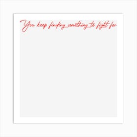 No Matter What, You Keep Finding Something To Fight For Art Print