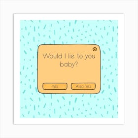 Would I Lie To You Baby? Art Print