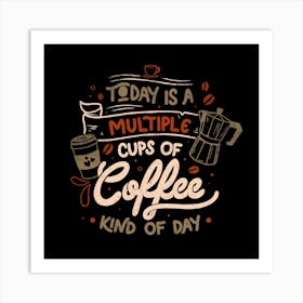 Today is a Multiple Cups Of Coffee Kind of Day - Funny Quotes Gift Art Print