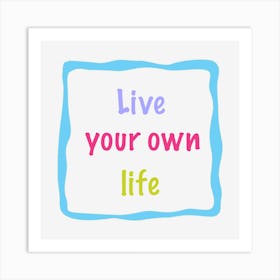 Live Your Own Life Art Print