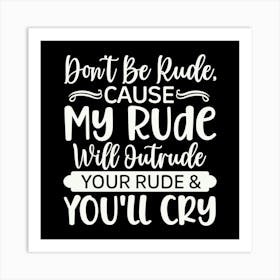 don T Be Rude, Cause My Rude Will Outrude Your Rude & You Ll Cry 2 Art Print