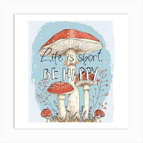 Life Is Short Be Happy Mushroom Art Print