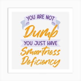 You Are Not Dumb You Just Have Smartness Deficiency Art Print