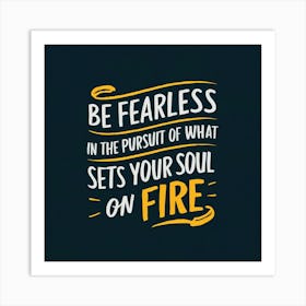 Be Fearless In The Pursuit Of What Sets Your Soul On Fire Art Print
