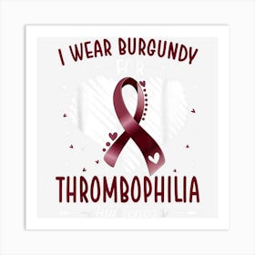 I Wear Burgundy For Thrombophilia Awareness Ribbon Heart Art Print