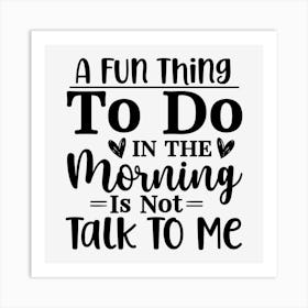 A Fun Thing To Do In The Morning Is Not Talk To Me Art Print