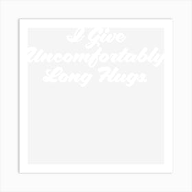 I Give Uncomfortably Long Hugs Art Print