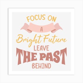 Focus On A Bright Future Leave The Past Behind Art Print