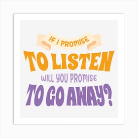 If I Promise To Listen Will You Promise To Go Away Art Print