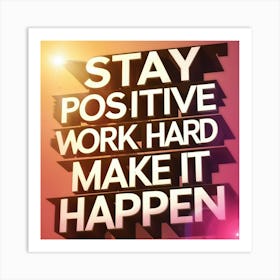 Stay Positive Work Hard Make It Happen Art Print