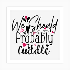 We Should Probably Cuddle Art Print