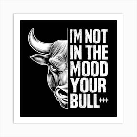 I'M Not In The Mood Your Bull Art Print