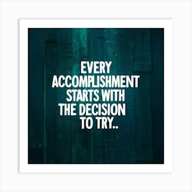 Every Accomplishment Starts With The Decision To Try Art Print