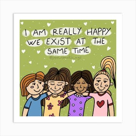 I Am Really Happy We Exist At The Same Time Art Print