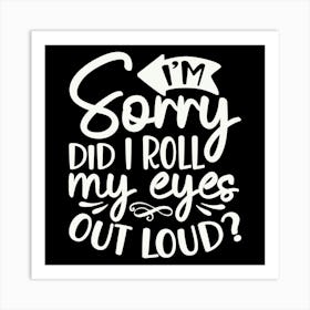 i M Sorry Did I Roll My Eyes Out Loud 2 Art Print