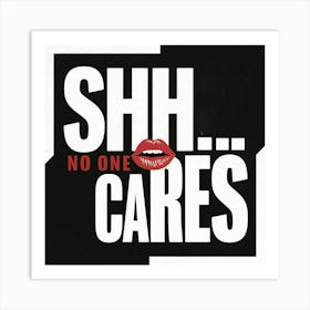 Shh No One Cares Art Print