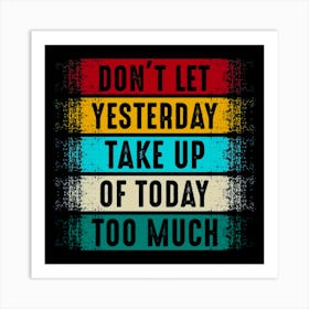 Don'T Let Yesterday Take Up Today Too Much Art Print