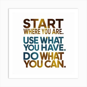 Start Where You Are Use What You Have Do What You Can Art Print