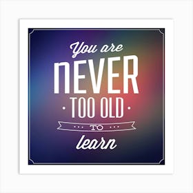 You Are Never Too Old To Learn Art Print