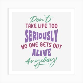 Don T Take Life Too Seriously No One Gets Out Alive Anyway Art Print