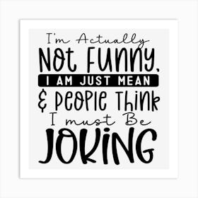 I M Actually Not Funny, I Am Just Mean & People Think I Must Be Joking Art Print