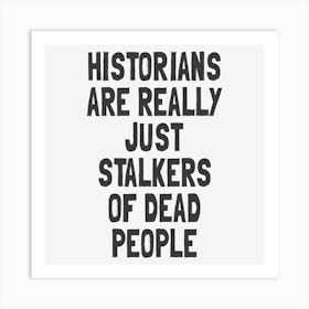 Historians Are Really Just Stalkers Of Dead People Art Print