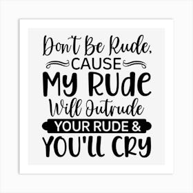 Don T Be Rude, Cause My Rude Will Outrude Your Rude & You Ll Cry Art Print