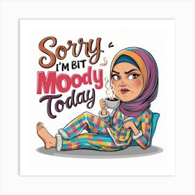 Sorry I'M Bit Moody Today Art Print