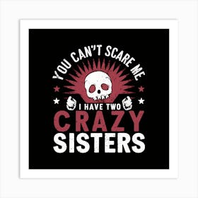 You Can'T Scare Me Have Two Crazy Sisters Art Print