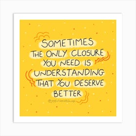 Sometimes The Only Closure You Need Is Understanding That You Deserve Better Art Print