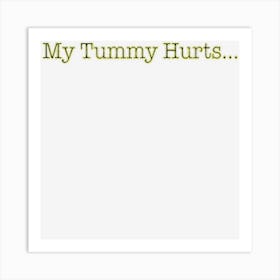 My Tummy Hurts Funny Mood Humor Express Oneself Party Friend Art Print