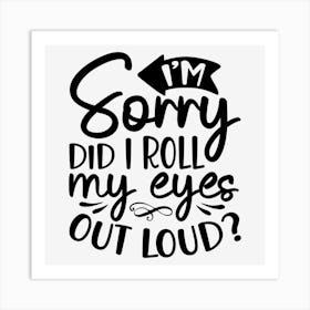 I M Sorry Did I Roll My Eyes Out Loud Art Print