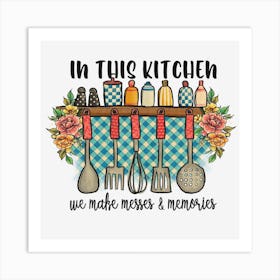 In This Kitchen We Make Mess And Memories Art Print