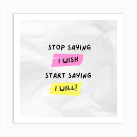 Stop Saying Wish Start Saying I Will Art Print