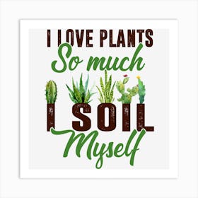 PI Love Plants So Much I Soil Myself Art Print