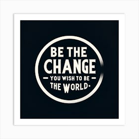 The Quote Be The Change You Wish To See In The World In A Bold, Minimalist Design Art Print