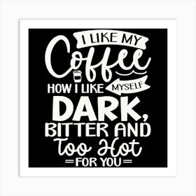 i Like My Coffee How I Like Myself Dark, Bitter And Too Hot For You 2 Art Print