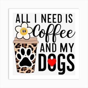 All I Need Is Coffee And My Dogs Art Print