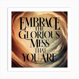 Embrace The Glorious Mess That You Are Art Print