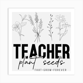 Teacher Plant Seeds That Grow Forever Art Print