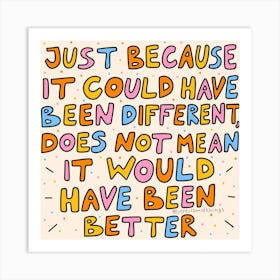 Just Because It Could Have Been Different Does Not Mean It Would Have Been Better Art Print