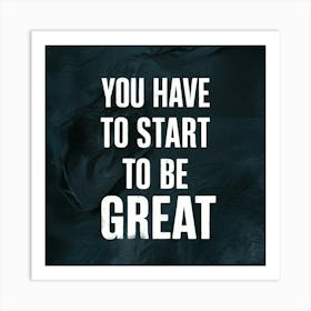 You Have To Start To Be Great 3 Art Print