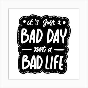 It'S Just A Bad Day Not A Bad Life Art Print